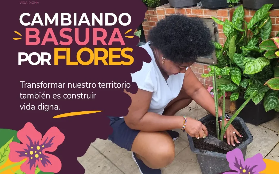 Cambiando basura por flores: transformar nuestro territorio es construir vida digna